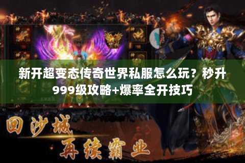 新开超变态传奇世界私服怎么玩？秒升999级攻略+爆率全开技巧