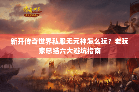 新开传奇世界私服无元神怎么玩？老玩家总结六大避坑指南