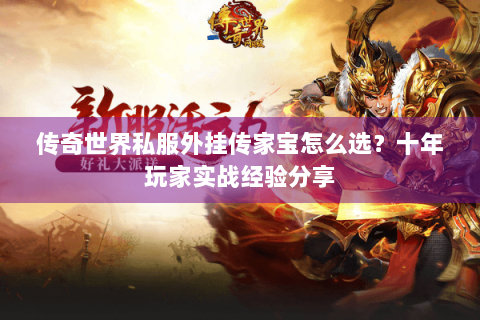 传奇世界私服外挂传家宝怎么选？十年玩家实战经验分享