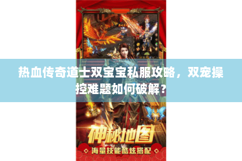 热血传奇道士双宝宝私服攻略，双宠操控难题如何破解？