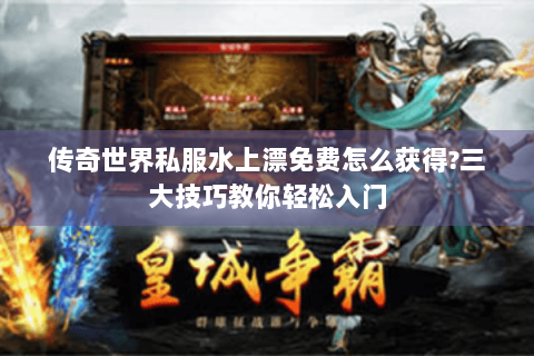 传奇世界私服水上漂免费怎么获得?三大技巧教你轻松入门