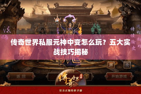 传奇世界私服元神中变怎么玩？五大实战技巧揭秘