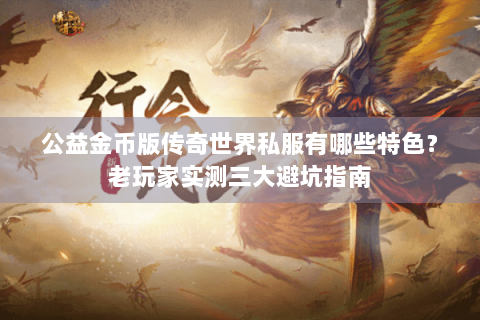 公益金币版传奇世界私服有哪些特色？老玩家实测三大避坑指南