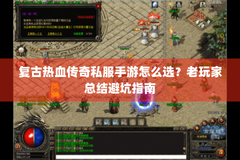 复古热血传奇私服手游怎么选？老玩家总结避坑指南
