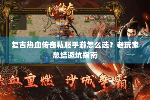 复古热血传奇私服手游怎么选？老玩家总结避坑指南