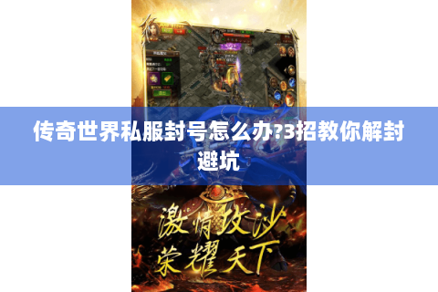 传奇世界私服封号怎么办?3招教你解封避坑