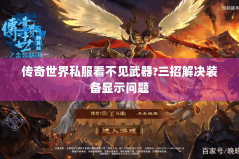 传奇世界私服看不见武器?三招解决装备显示问题