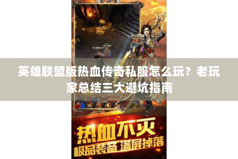 英雄联盟版热血传奇私服怎么玩？老玩家总结三大避坑指南