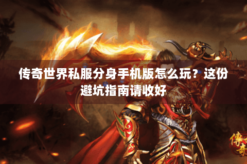传奇世界私服分身手机版怎么玩？这份避坑指南请收好