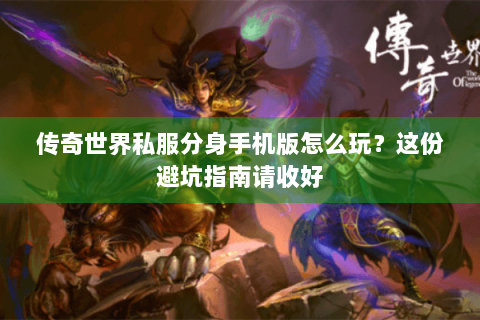 传奇世界私服分身手机版怎么玩？这份避坑指南请收好
