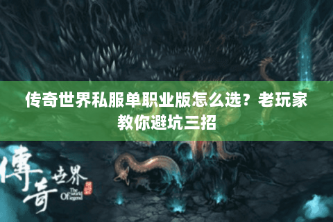 传奇世界私服单职业版怎么选？老玩家教你避坑三招