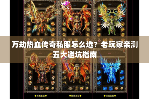 万劫热血传奇私服怎么选？老玩家亲测五大避坑指南
