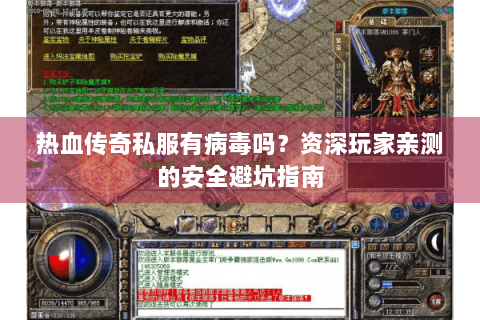 热血传奇私服有病毒吗？资深玩家亲测的安全避坑指南
