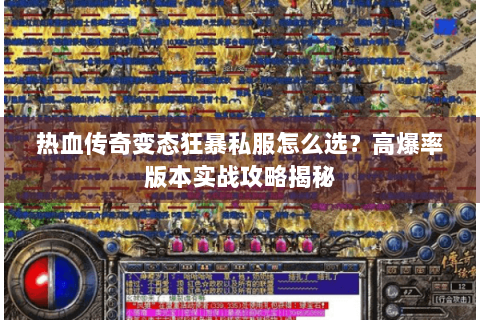 热血传奇变态狂暴私服怎么选？高爆率版本实战攻略揭秘