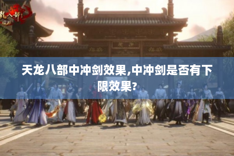 天龙八部中冲剑效果,中冲剑是否有下限效果?