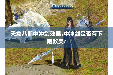 天龙八部中冲剑效果,中冲剑是否有下限效果?