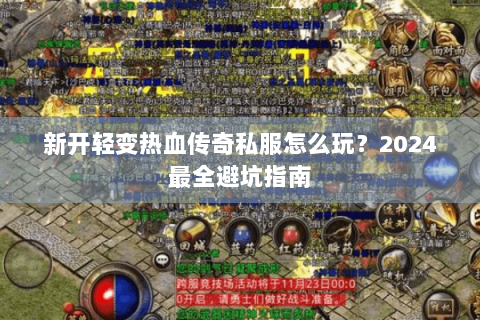 新开轻变热血传奇私服怎么玩？2024最全避坑指南
