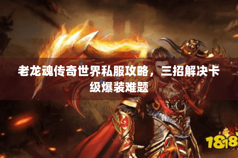 老龙魂传奇世界私服攻略，三招解决卡级爆装难题
