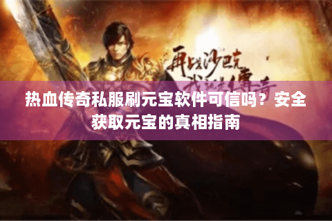 热血传奇私服刷元宝软件可信吗？安全获取元宝的真相指南