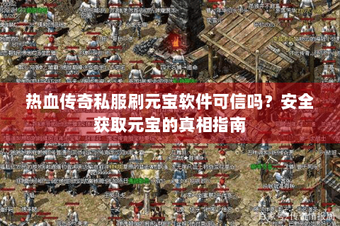 热血传奇私服刷元宝软件可信吗？安全获取元宝的真相指南