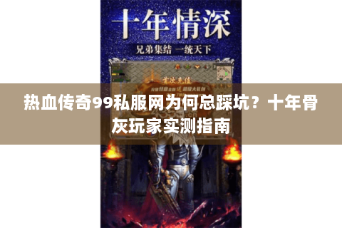 热血传奇99私服网为何总踩坑？十年骨灰玩家实测指南