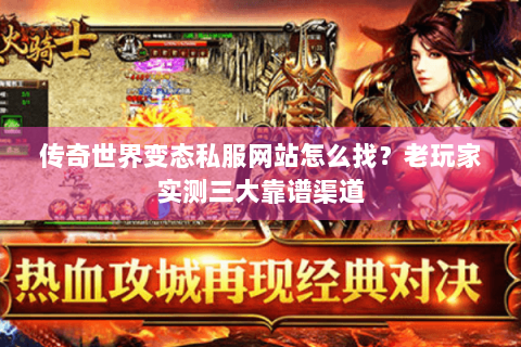 传奇世界变态私服网站怎么找？老玩家实测三大靠谱渠道