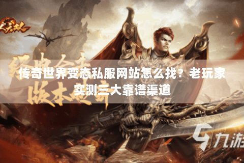 传奇世界变态私服网站怎么找？老玩家实测三大靠谱渠道