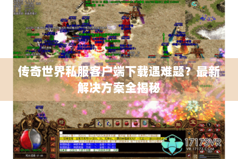 传奇世界私服客户端下载遇难题？最新解决方案全揭秘