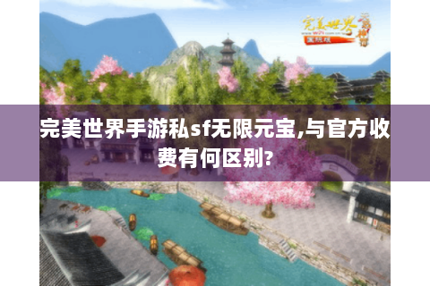 完美世界手游私sf无限元宝,与官方收费有何区别?