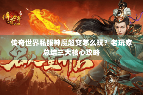 传奇世界私服神魔超变怎么玩？老玩家总结三大核心攻略