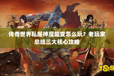 传奇世界私服神魔超变怎么玩？老玩家总结三大核心攻略