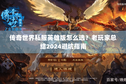 传奇世界私服英雄版怎么选？老玩家总结2024避坑指南