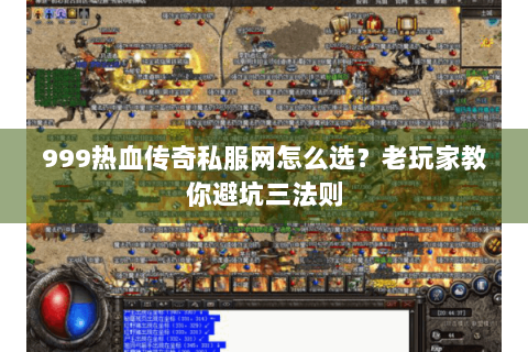 999热血传奇私服网怎么选？老玩家教你避坑三法则