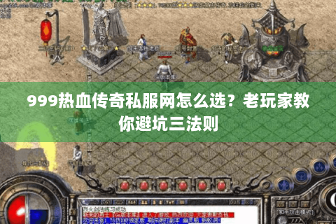 999热血传奇私服网怎么选？老玩家教你避坑三法则