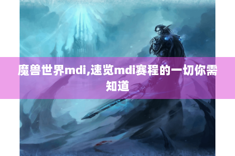 魔兽世界mdi,速览mdi赛程的一切你需知道