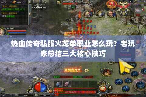 热血传奇私服火龙单职业怎么玩？老玩家总结三大核心技巧