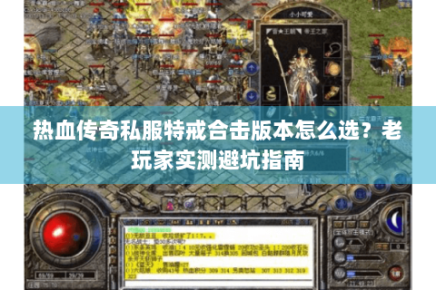 热血传奇私服特戒合击版本怎么选？老玩家实测避坑指南