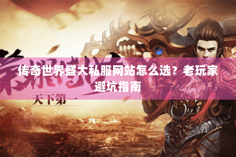 传奇世界盛大私服网站怎么选？老玩家避坑指南