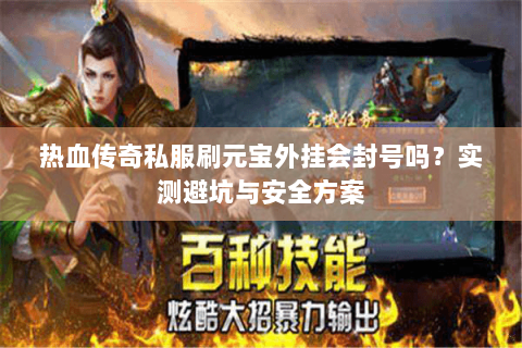 热血传奇私服刷元宝外挂会封号吗？实测避坑与安全方案