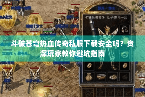 斗破苍穹热血传奇私服下载安全吗？资深玩家教你避坑指南