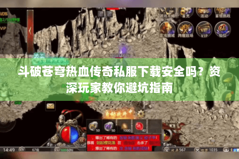 斗破苍穹热血传奇私服下载安全吗？资深玩家教你避坑指南