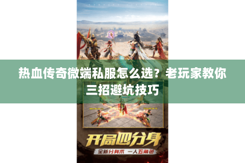 热血传奇微端私服怎么选？老玩家教你三招避坑技巧