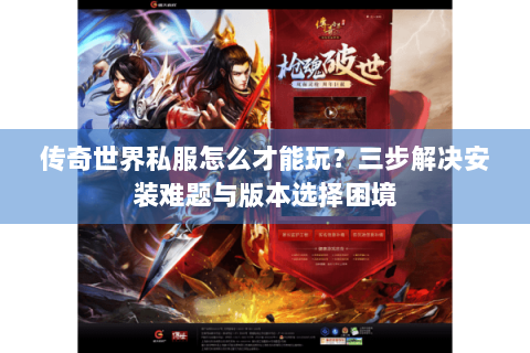 传奇世界私服怎么才能玩？三步解决安装难题与版本选择困境