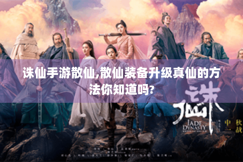 诛仙手游散仙,散仙装备升级真仙的方法你知道吗?