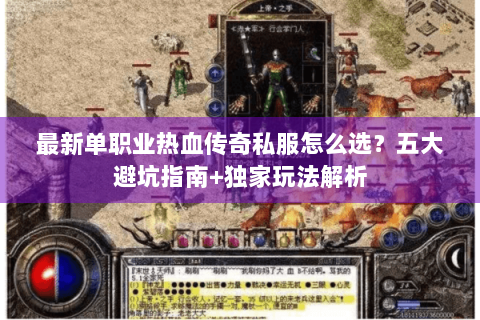 最新单职业热血传奇私服怎么选？五大避坑指南+独家玩法解析