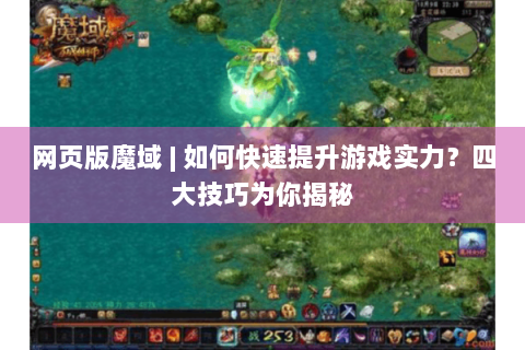 网页版魔域 | 如何快速提升游戏实力？四大技巧为你揭秘