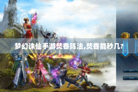 梦幻诛仙手游焚香阵法,焚香能秒几?