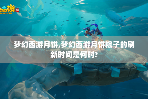 梦幻西游月饼,梦幻西游月饼粽子的刷新时间是何时?