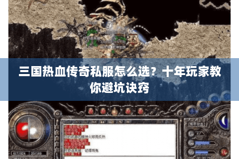 三国热血传奇私服怎么选？十年玩家教你避坑诀窍