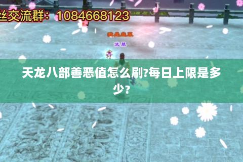天龙八部善恶值怎么刷?每日上限是多少?